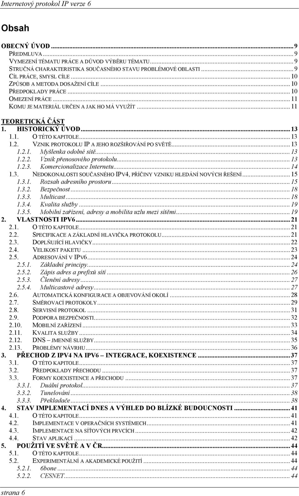 VZNIK PROTOKOLU IP A JEHO ROZŠIŘOVÁNÍ PO SVĚTĚ...13 1.2.1. Myšlenka odolné sítě...13 1.2.2. Vznik přenosového protokolu...13 1.2.3. Komercionalizace Internetu...14 1.3. NEDOKONALOSTI SOUČASNÉHO IPV4, PŘÍČINY VZNIKU HLEDÁNÍ NOVÝCH ŘEŠENÍ.