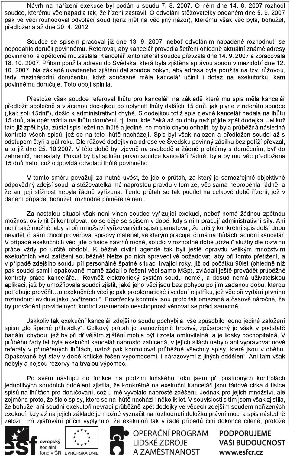 2007, neboť odvoláním napadené rozhodnutí se nepodařilo doručit povinnému. Referoval, aby kancelář provedla šetření ohledně aktuální známé adresy povinného, a opětovně mu zaslala.