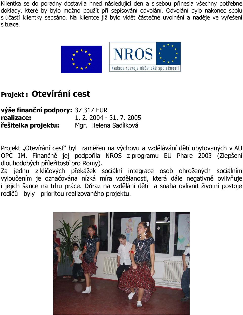 Projekt : Otevírání cest výše finanční podpory: 37 317 EUR realizace: 1. 2. 2004-31. 7. 2005 řešitelka projektu: Mgr.