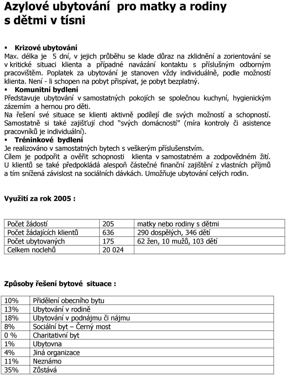 Poplatek za ubytování je stanoven vždy individuálně, podle možností klienta. Není - li schopen na pobyt přispívat, je pobyt bezplatný.