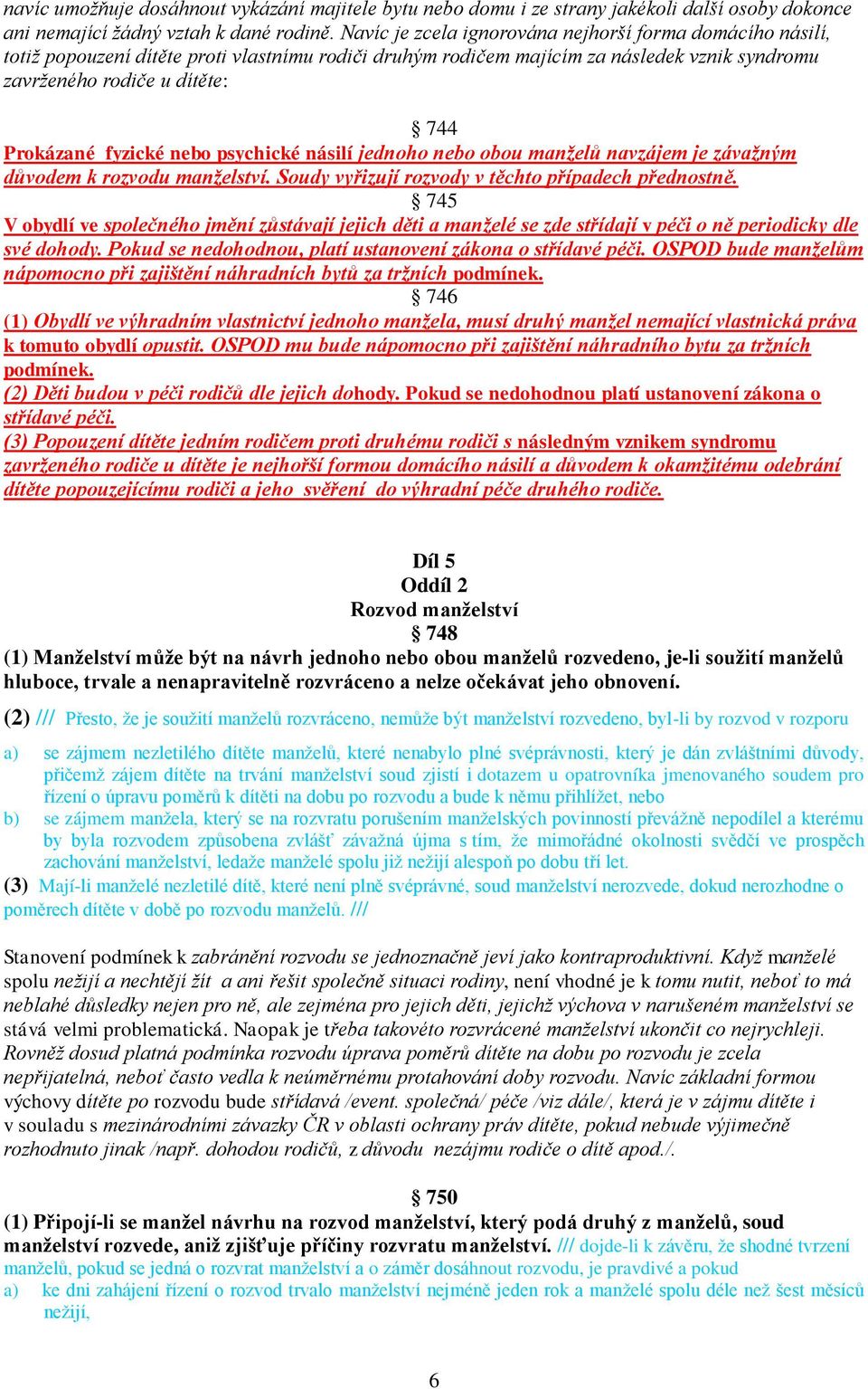 fyzické nebo psychické násilí jednoho nebo obou manželů navzájem je závažným důvodem k rozvodu manželství. Soudy vyřizují rozvody v těchto případech přednostně.