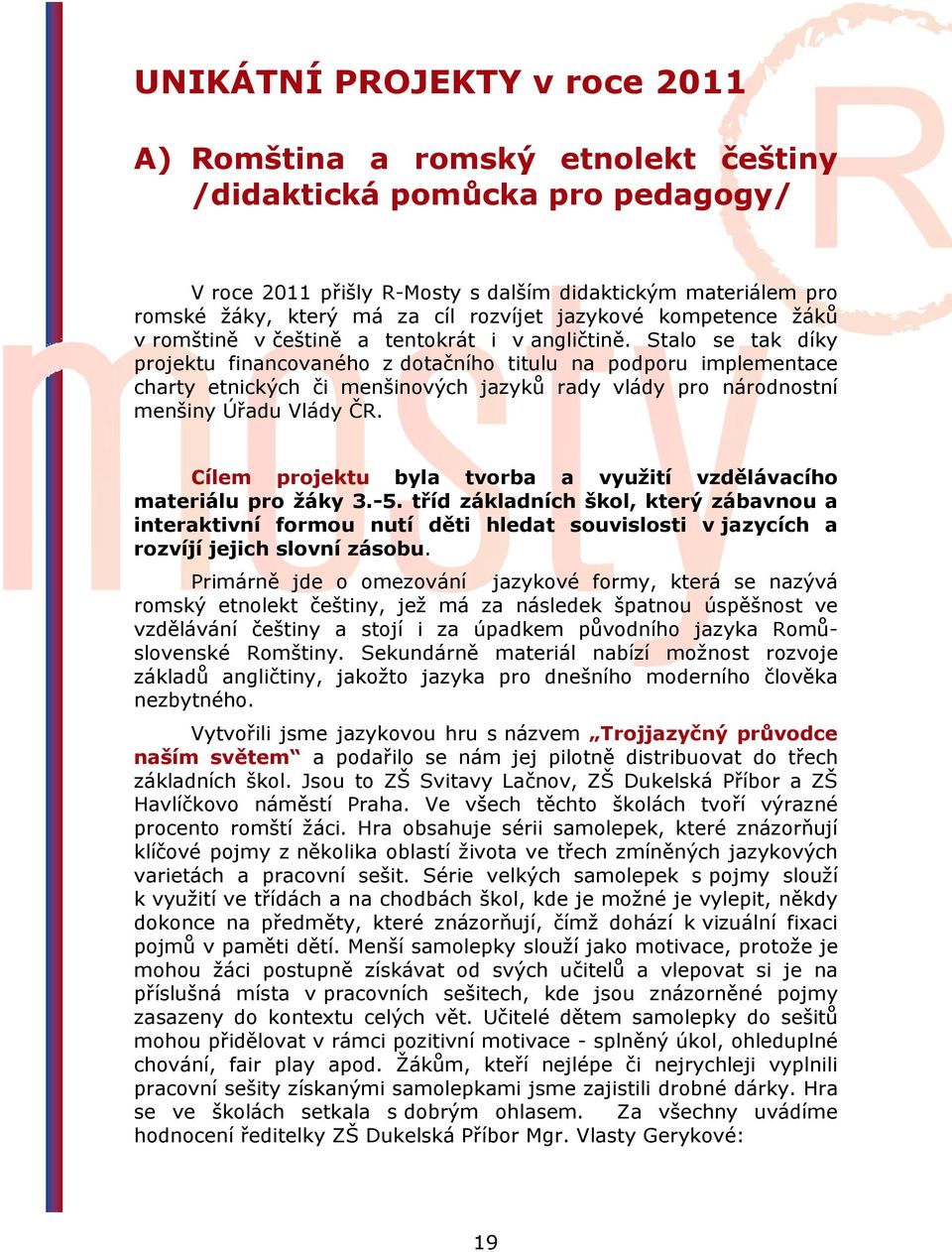 Stalo se tak díky projektu financovaného z dotačního titulu na podporu implementace charty etnických či menšinových jazyků rady vlády pro národnostní menšiny Úřadu Vlády ČR.