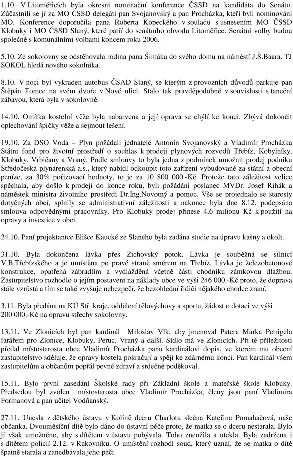 Senátní volby budou společně s komunálními volbami koncem roku 2006. 5.10. Ze sokolovny se odstěhovala rodina pana Šimáka do svého domu na náměstí J.Š.Baara. TJ SOKOL hledá nového sokolníka. 8.10. V noci byl vykraden autobus ČSAD Slaný, se kterým z provozních důvodů parkuje pan Štěpán Tomec na svém dvoře v Nové ulici.