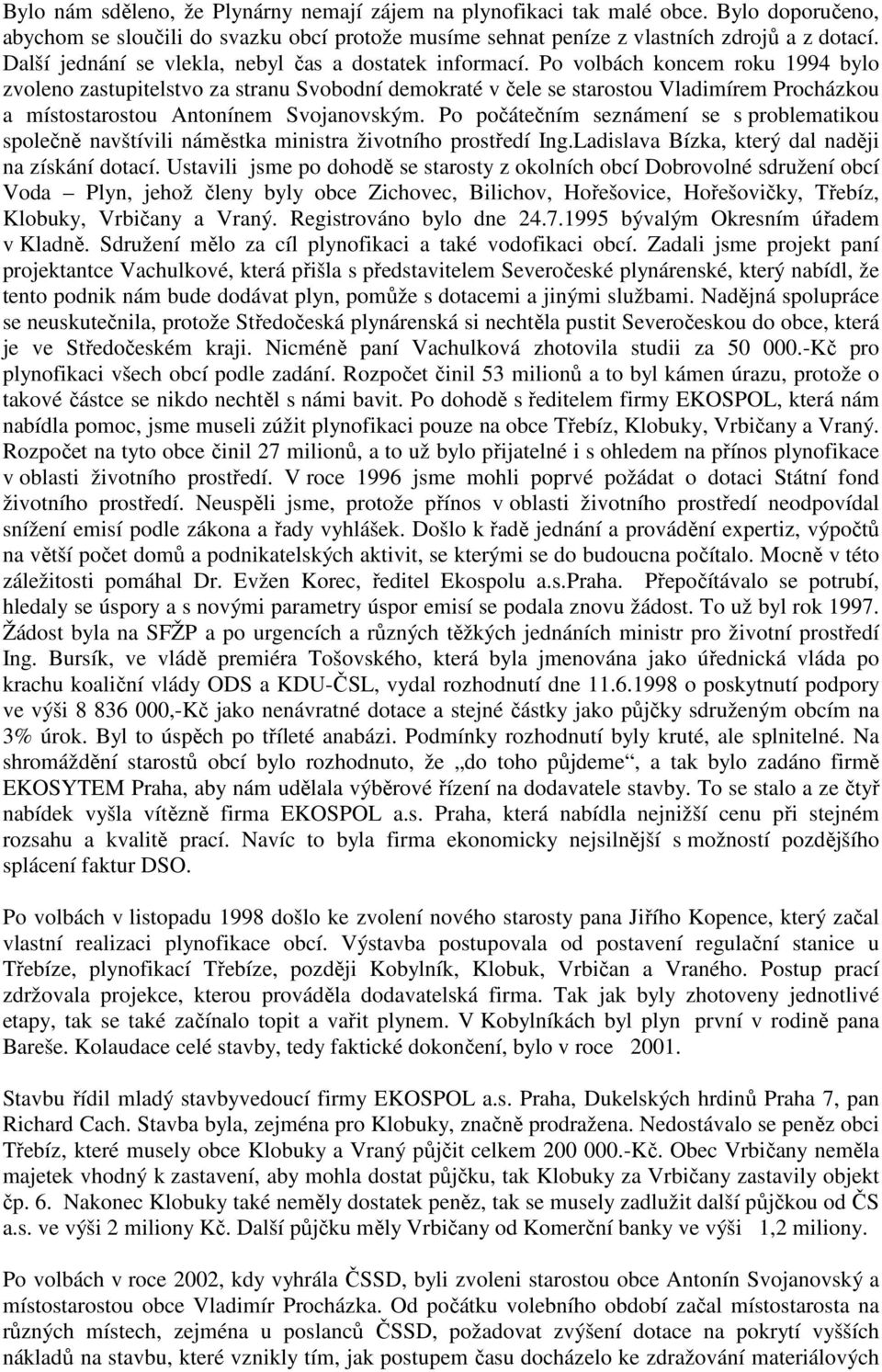 Po volbách koncem roku 1994 bylo zvoleno zastupitelstvo za stranu Svobodní demokraté v čele se starostou Vladimírem Procházkou a místostarostou Antonínem Svojanovským.