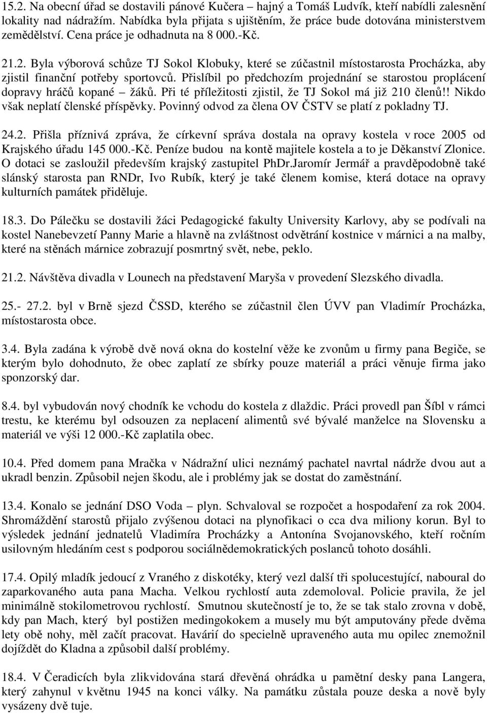 Přislíbil po předchozím projednání se starostou proplácení dopravy hráčů kopané žáků. Při té příležitosti zjistil, že TJ Sokol má již 210 členů!! Nikdo však neplatí členské příspěvky.