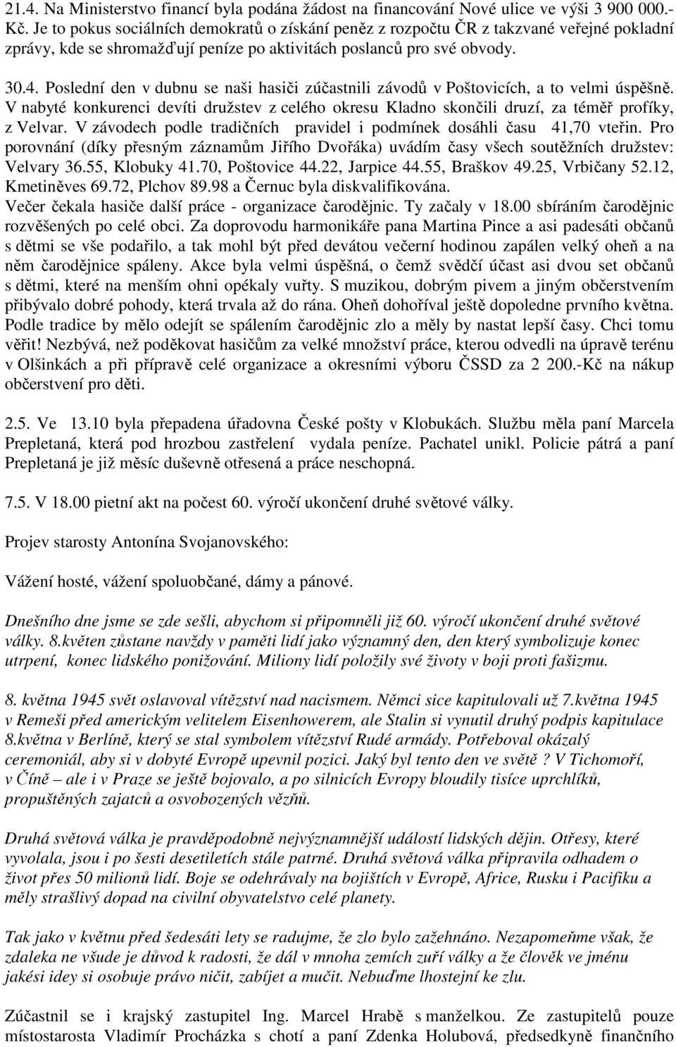 Poslední den v dubnu se naši hasiči zúčastnili závodů v Poštovicích, a to velmi úspěšně. V nabyté konkurenci devíti družstev z celého okresu Kladno skončili druzí, za téměř profíky, z Velvar.