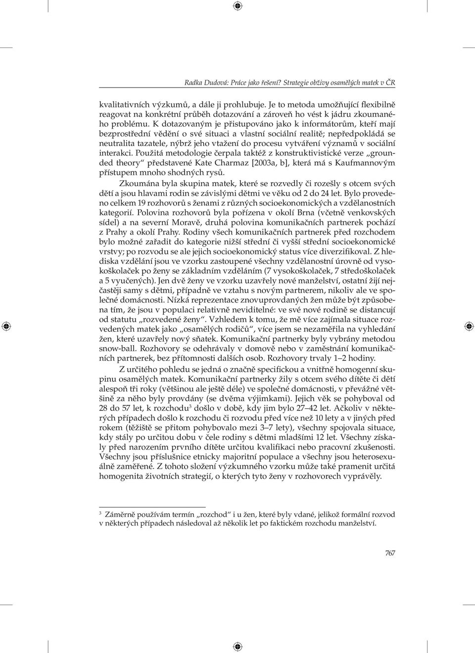 K dotazovaným je přistupováno jako k informátorům, kteří mají bezprostřední vědění o své situaci a vlastní sociální realitě; nepředpokládá se neutralita tazatele, nýbrž jeho vtažení do procesu