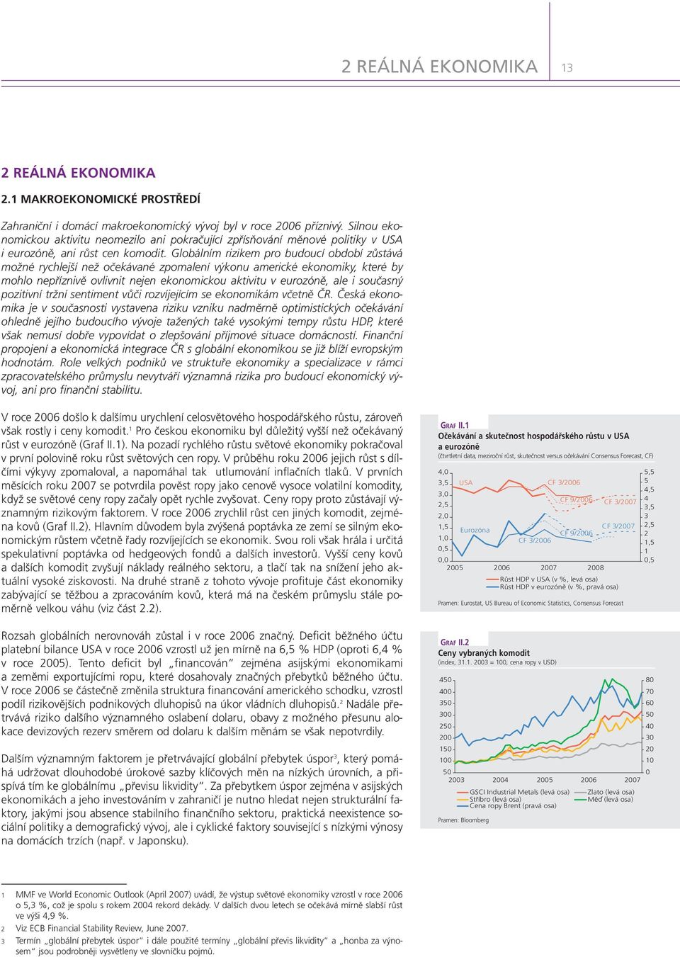 Globálním rizikem pro budoucí období zůstává možné rychlejší než očekávané zpomalení výkonu americké ekonomiky, které by mohlo nepříznivě ovlivnit nejen ekonomickou aktivitu v eurozóně, ale i
