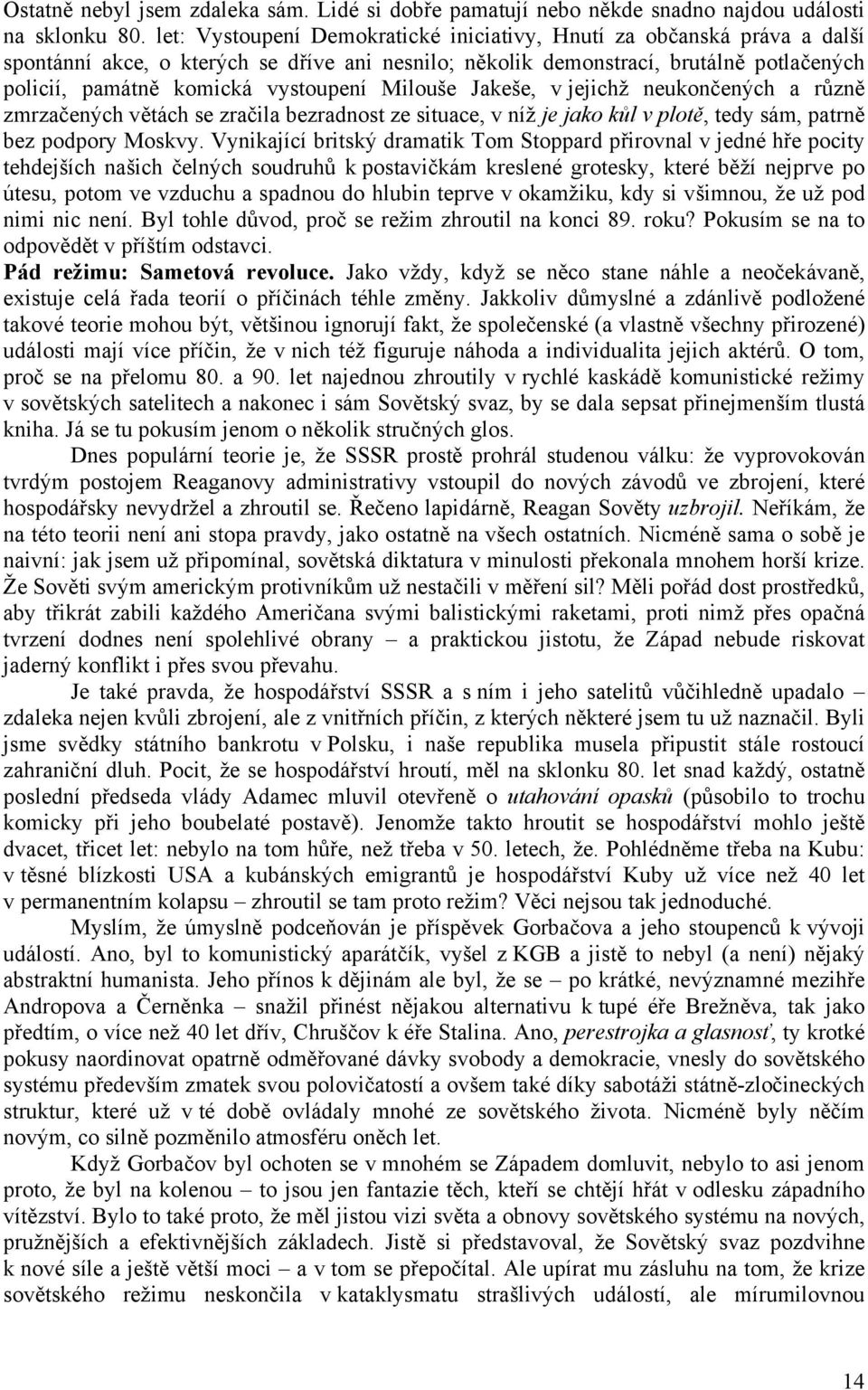 Milouše Jakeše, v jejichž neukončených a různě zmrzačených větách se zračila bezradnost ze situace, v níž je jako kůl v plotě, tedy sám, patrně bez podpory Moskvy.