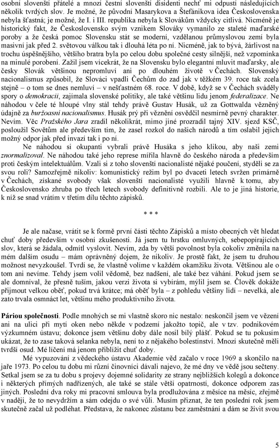 Nicméně je historický fakt, že Československo svým vznikem Slováky vymanilo ze staleté maďarské poroby a že česká pomoc Slovensku stát se moderní, vzdělanou průmyslovou zemí byla masivní jak před 2.