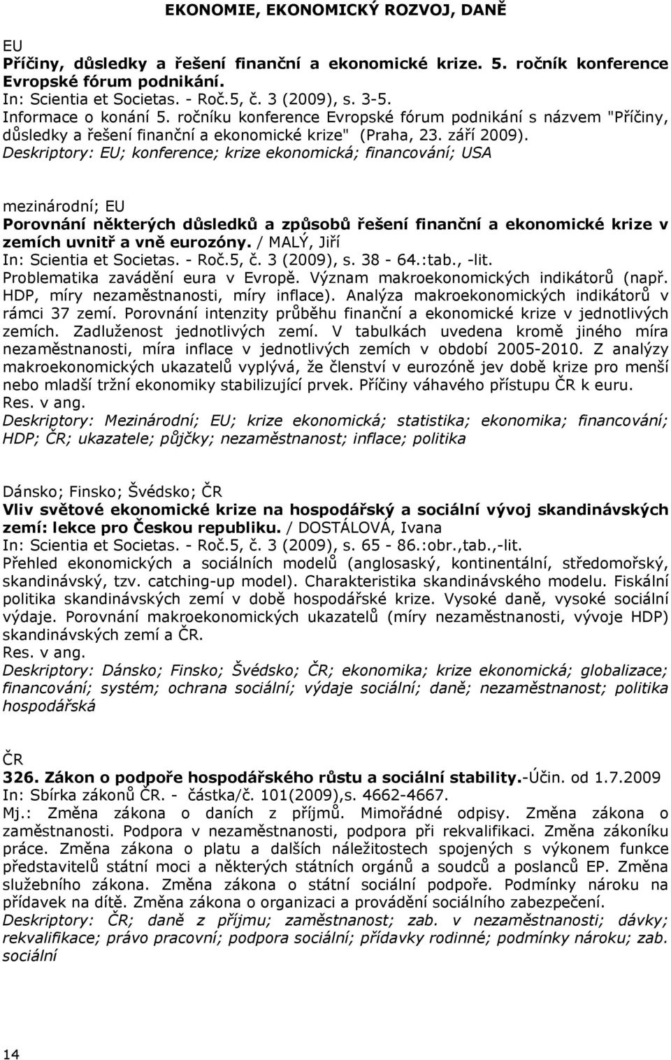 Deskriptory: ; konference; krize ekonomická; financování; USA mezinárodní; Porovnání některých důsledků a způsobů řešení finanční a ekonomické krize v zemích uvnitř a vně eurozóny.