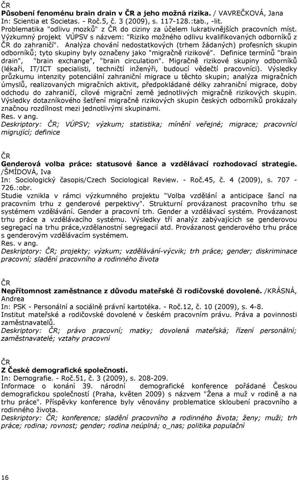 Analýza chování nedostatkových (trhem žádaných) profesních skupin odborníků; tyto skupiny byly označeny jako "migračně rizikové". Definice termínů "brain drain", "brain exchange", "brain circulation".