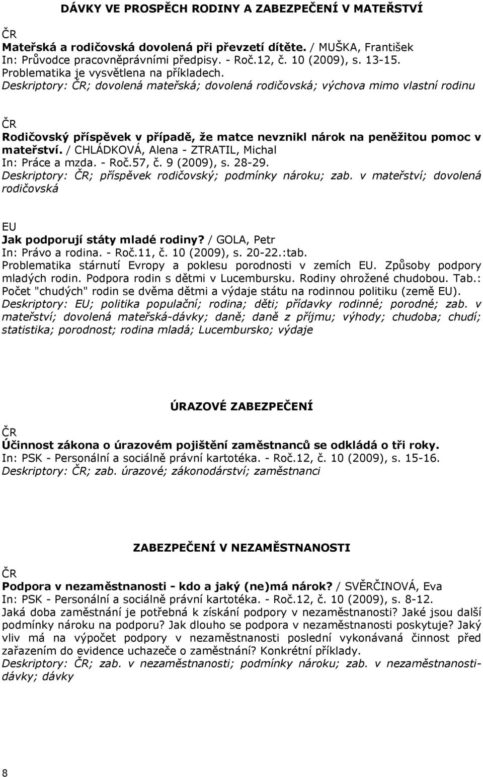 Deskriptory: ; dovolená mateřská; dovolená rodičovská; výchova mimo vlastní rodinu Rodičovský příspěvek v případě, že matce nevznikl nárok na peněžitou pomoc v mateřství.