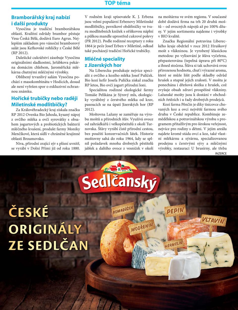 Dalešické cukrářství zásobuje Vysočinu originálními sladkostmi, Jeřábkova pekárna domácím chlebem, Jaroměřická mlékárna chutnými mléčnými výrobky.