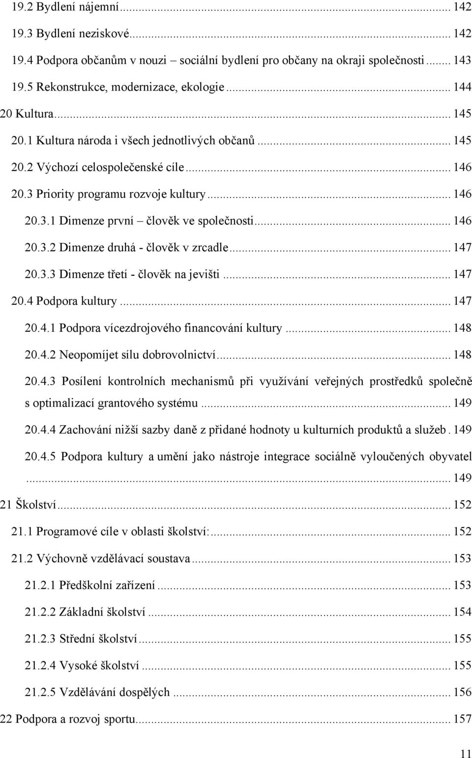 .. 146 20.3.2 Dimenze druhá - člověk v zrcadle... 147 20.3.3 Dimenze třetí - člověk na jevišti... 147 20.4 Podpora kultury... 147 20.4.1 Podpora vícezdrojového financování kultury... 148 20.4.2 Neopomíjet sílu dobrovolnictví.