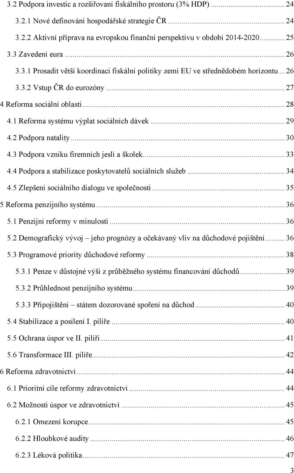 1 Reforma systému výplat sociálních dávek... 29 4.2 Podpora natality... 30 4.3 Podpora vzniku firemních jeslí a školek... 33 4.4 Podpora a stabilizace poskytovatelů sociálních služeb... 34 4.