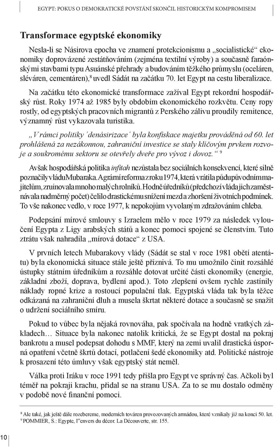 let Egypt na cestu liberalizace. Na začátku této ekonomické transformace zažíval Egypt rekordní hospodářský růst. Roky 1974 až 1985 byly obdobím ekonomického rozkvětu.