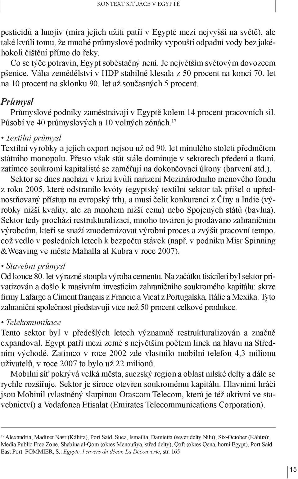 let až současných 5 procent. Průmysl Průmyslové podniky zaměstnávají v Egyptě kolem 14 procent pracovních sil. Působí ve 40 průmyslových a 10 volných zónách.