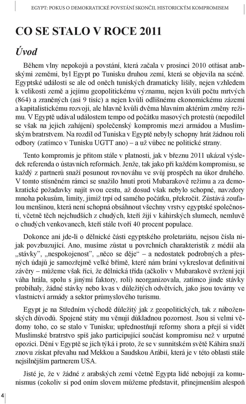 Egyptské události se ale od oněch tuniských dramaticky lišily, nejen vzhledem k velikosti země a jejímu geopolitickému významu, nejen kvůli počtu mrtvých (864) a zraněných (asi 9 tisíc) a nejen kvůli