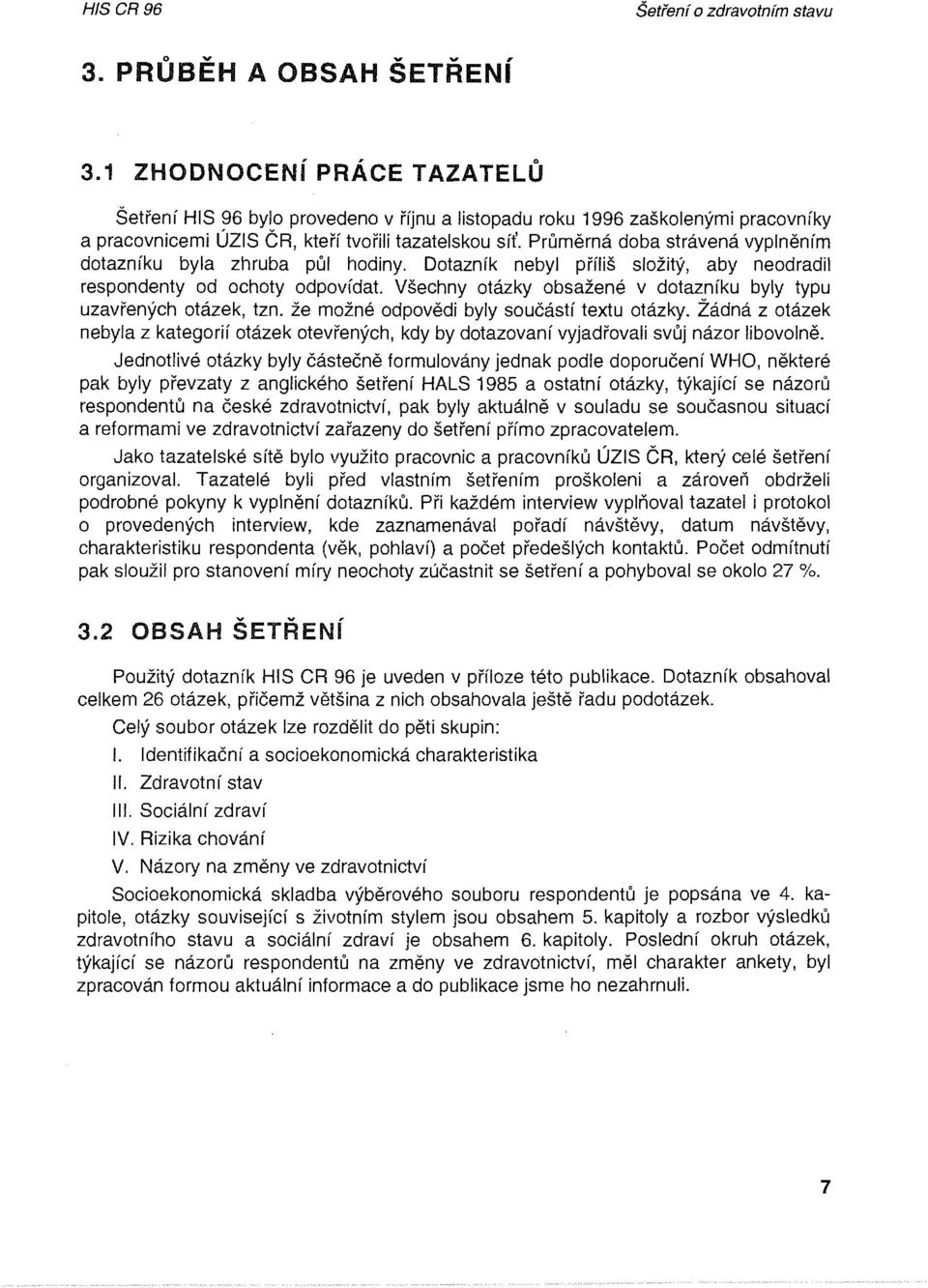 Průměrná dba strávená vyplněním dtazníku byla zhruba půl hdiny. Dtazník nebyl příliš slžitý, aby nedradil respndenty d chty dpvídat. Všechny tázky bsažené v dtazníku byly typu uzavřených tázek, tzn.