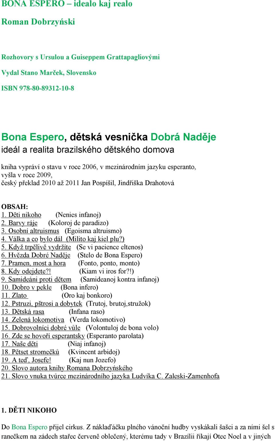 Děti nikoho (Nenies infanoj) 2. Barvy ráje (Koloroj de paradizo) 3. Osobní altruismus (Egoisma altruismo) 4. Válka a co bylo dál (Milito kaj kiel plu?) 5.