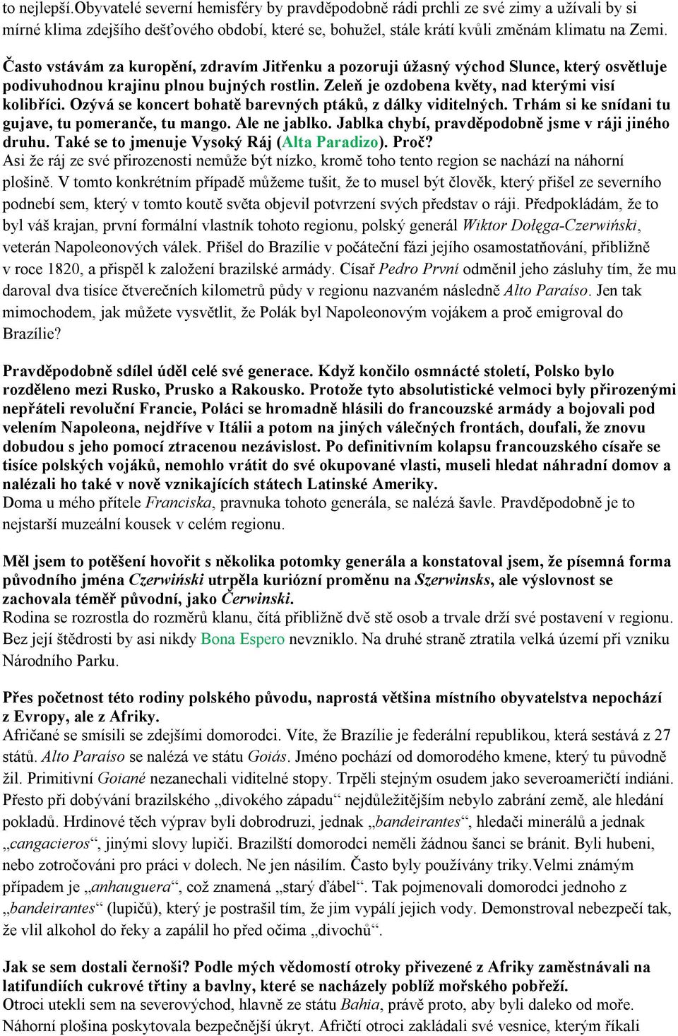 Ozývá se koncert bohatě barevných ptáků, z dálky viditelných. Trhám si ke snídani tu gujave, tu pomeranče, tu mango. Ale ne jablko. Jablka chybí, pravděpodobně jsme v ráji jiného druhu.