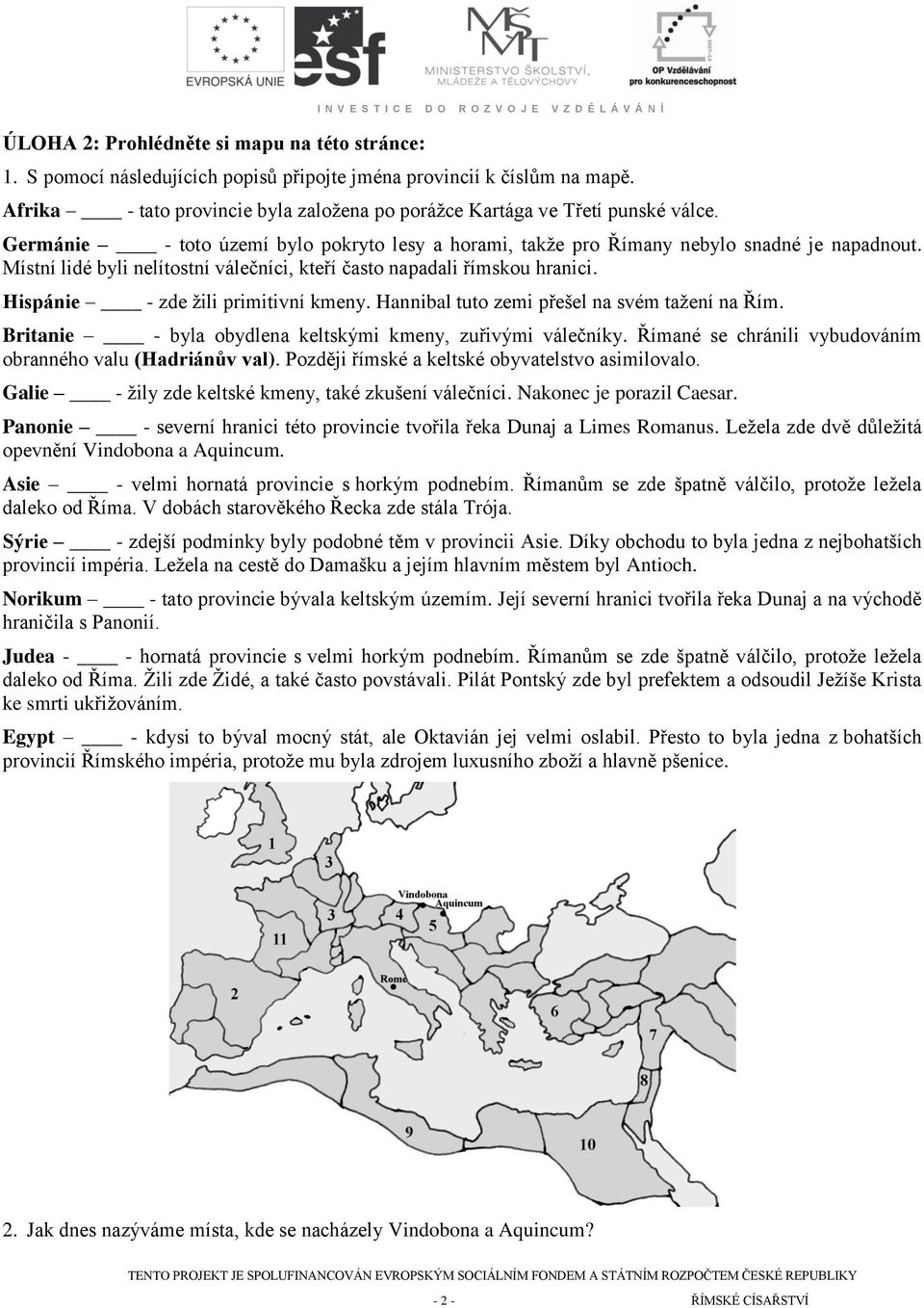 Místní lidé byli nelítostní válečníci, kteří často napadali římskou hranici. Hispánie - zde ţili primitivní kmeny. Hannibal tuto zemi přešel na svém taţení na Řím.