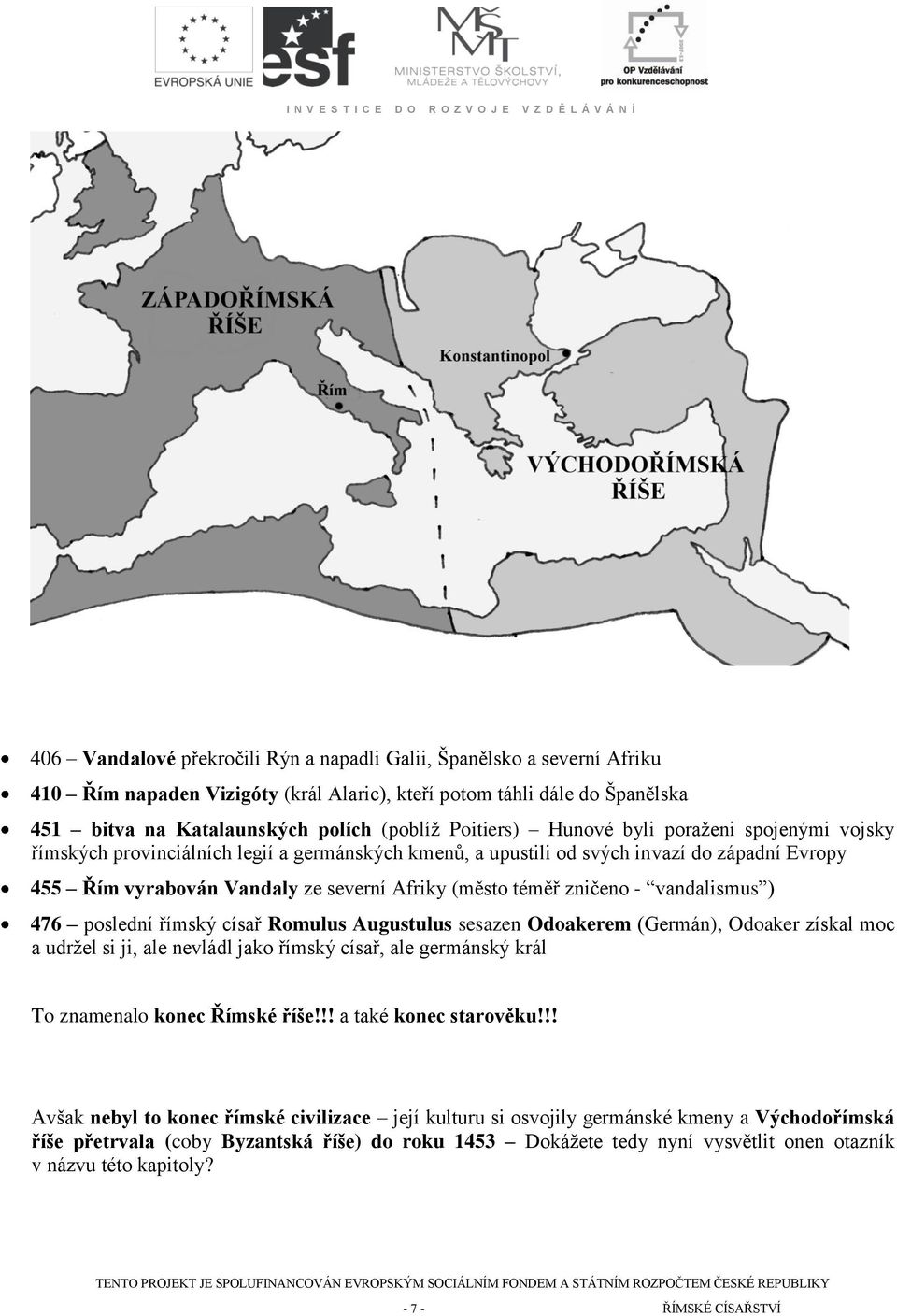 téměř zničeno - vandalismus ) 476 poslední římský císař Romulus Augustulus sesazen Odoakerem (Germán), Odoaker získal moc a udrţel si ji, ale nevládl jako římský císař, ale germánský král To