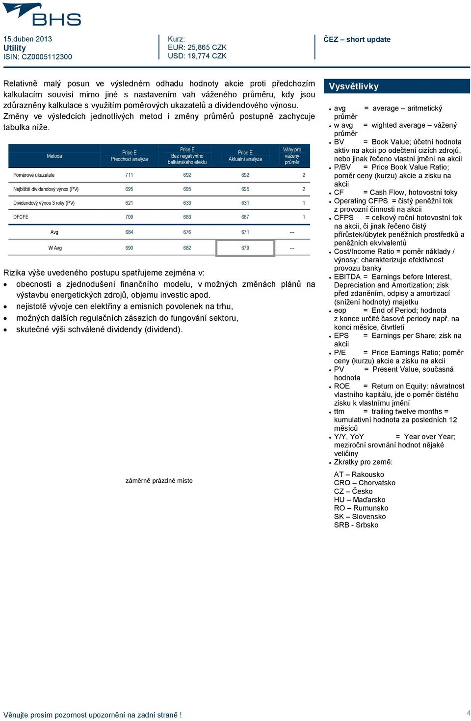 Metoda Předchozí analýza Bez negativního balkánského efektu Aktuální analýza Váhy pro vážený Poměrové ukazatele 711 692 692 2 Nejbližší dividendový výnos (PV) 695 695 695 2 Dividendový výnos 3 roky