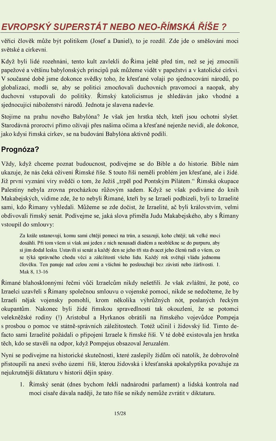 V současné době jsme dokonce svědky toho, ţe křesťané volají po sjednocování národů, po globalizaci, modlí se, aby se politici zmocňovali duchovních pravomocí a naopak, aby duchovní vstupovali do