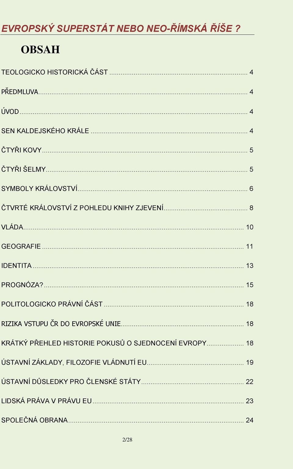 ... 15 POLITOLOGICKO PRÁVNÍ ČÁST... 18 RIZIKA VSTUPU ČR DO EVROPSKÉ UNIE... 18 KRÁTKÝ PŘEHLED HISTORIE POKUSŮ O SJEDNOCENÍ EVROPY.