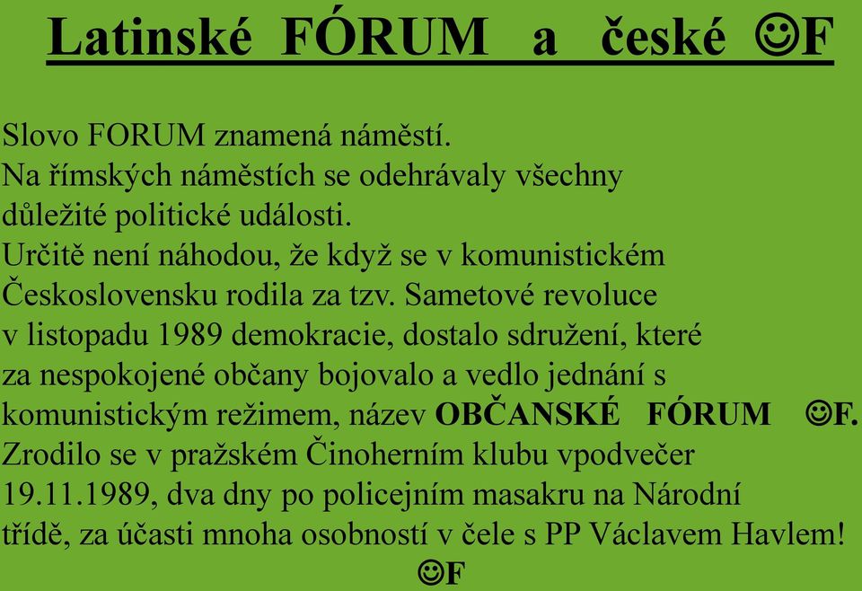 Sametové revoluce v listopadu 1989 demokracie, dostalo sdružení, které za nespokojené občany bojovalo a vedlo jednání s komunistickým