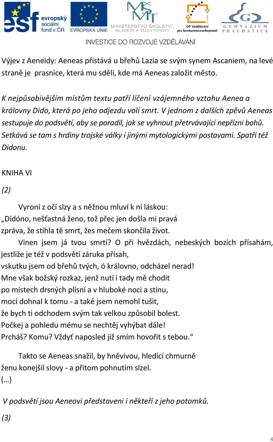 V jednom z dalších zpěvů Aeneas sestupuje do podsvětí, aby se poradil, jak se vyhnout přetrvávající nepřízni bohů. Setkává se tam s hrdiny trojské války i jinými mytologickými postavami.