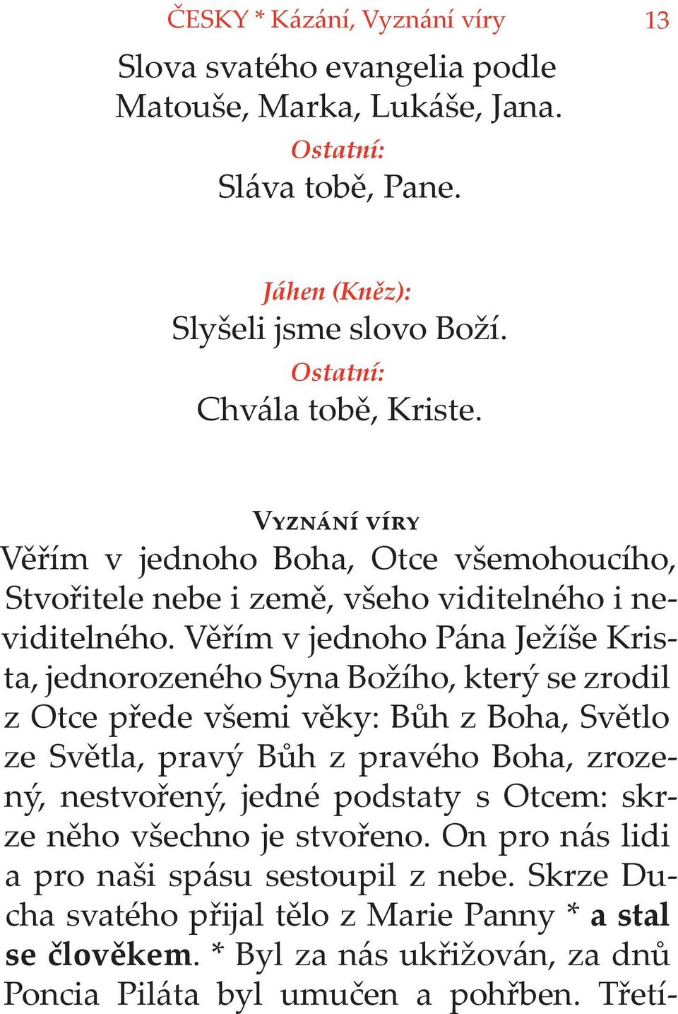 Věřím v jednoho Pána Ježíše Krista, jednorozeného Syna Božího, který se zrodil z Otce přede všemi věky: Bůh z Boha, Světlo ze Světla, pravý Bůh z pravého Boha, zrozený,