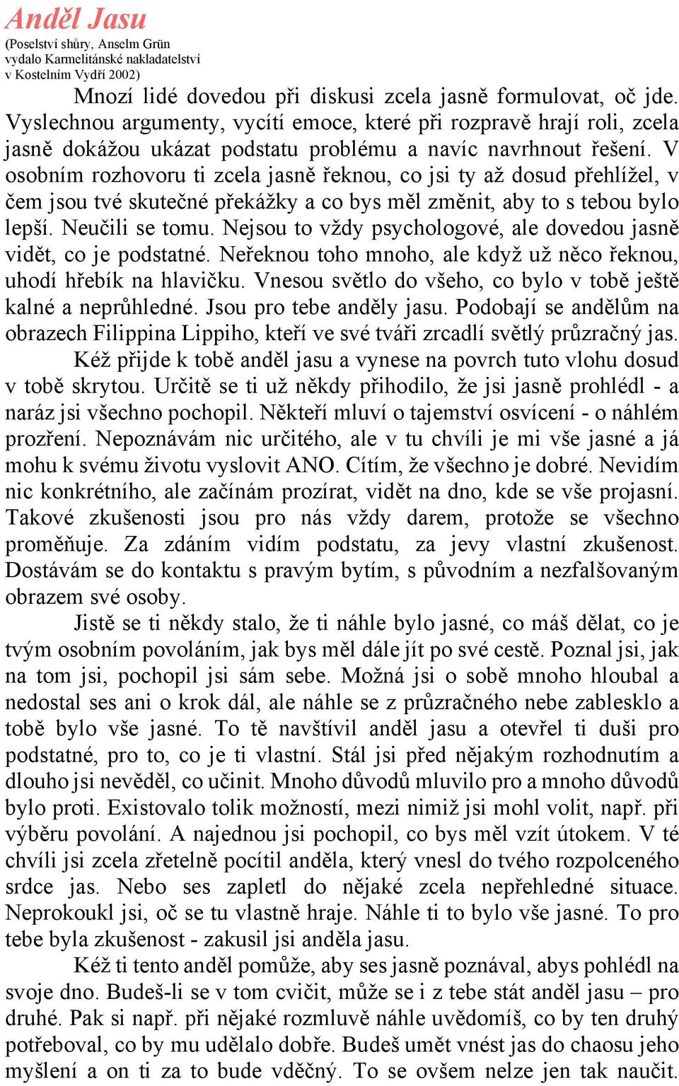 V osobním rozhovoru ti zcela jasně řeknou, co jsi ty až dosud přehlížel, v čem jsou tvé skutečné překážky a co bys měl změnit, aby to s tebou bylo lepší. Neučili se tomu.