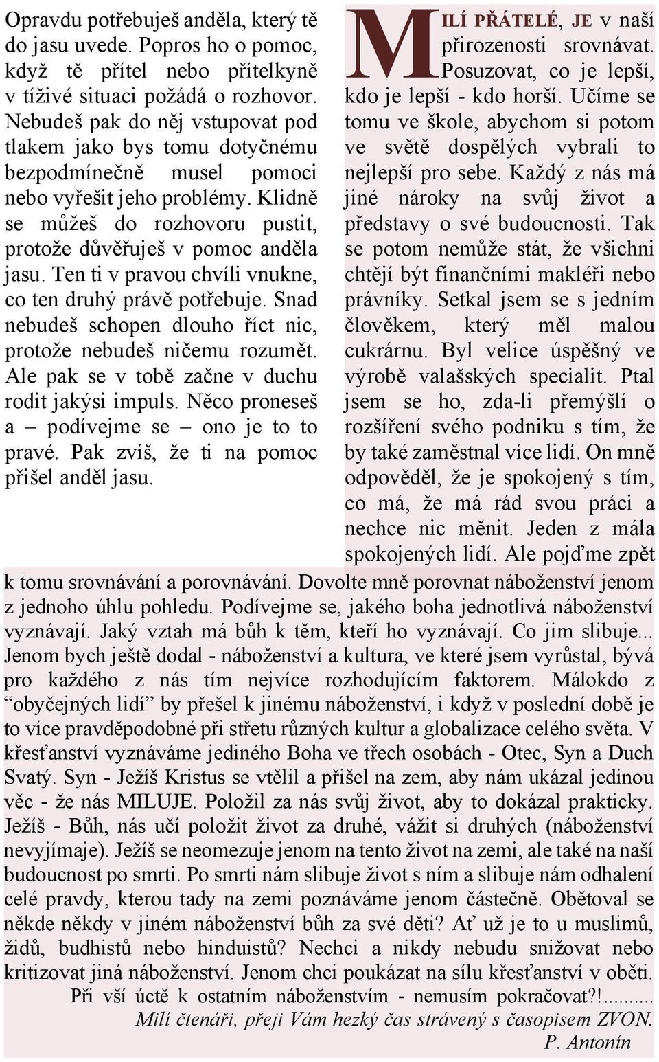 Ten ti v pravou chvíli vnukne, co ten druhý právě potřebuje. Snad nebudeš schopen dlouho říct nic, protože nebudeš ničemu rozumět. Ale pak se v tobě začne v duchu rodit jakýsi impuls.