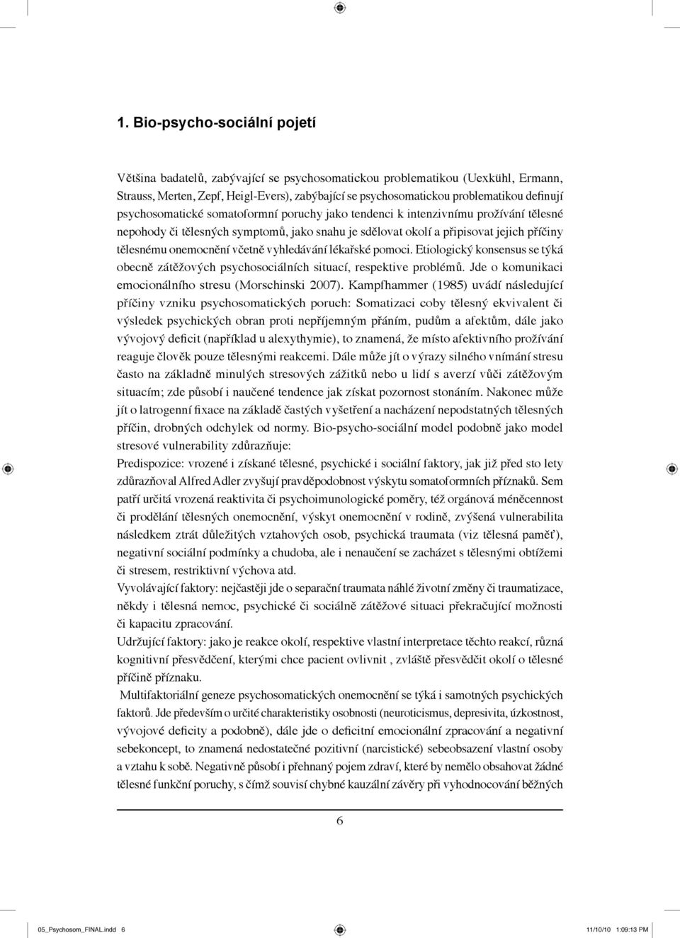 onemocnění včetně vyhledávání lékařské pomoci. Etiologický konsensus se týká obecně zátěžových psychosociálních situací, respektive problémů. Jde o komunikaci emocionálního stresu (Morschinski 2007).