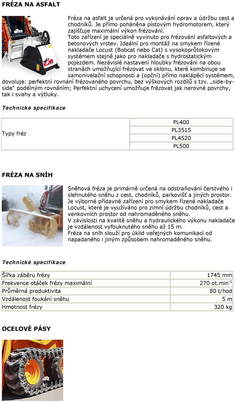 Ideální pro montáž na smykem řízené nakladače Locust (Bobcat nebo Cat) s vysokoprůtokovým systémem stejně jako pro nakladače s hydrostatickým pojezdem.