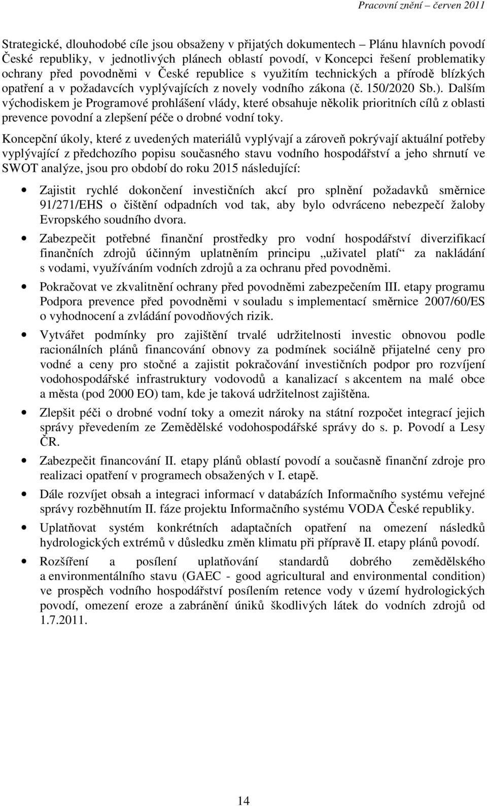 Dalším východiskem je Programové prohlášení vlády, které obsahuje několik prioritních cílů z oblasti prevence povodní a zlepšení péče o drobné vodní toky.