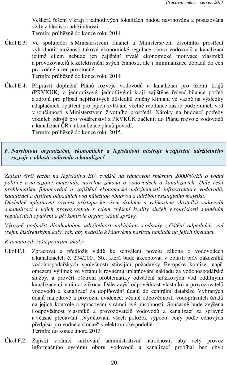 ekonomické motivace vlastníků a provozovatelů k zefektivnění svých činností, ale i minimalizace dopadů do cen pro vodné a cen pro stočné. Termín: průběžně do konce roku 2014 Úkol E.