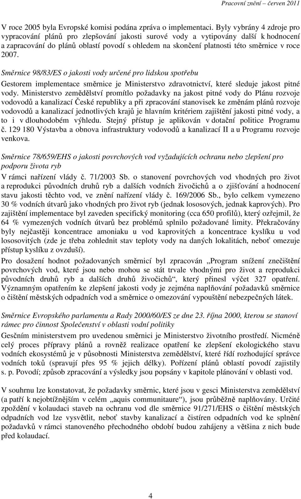 roce 2007. Směrnice 98/83/ES o jakosti vody určené pro lidskou spotřebu Gestorem implementace směrnice je Ministerstvo zdravotnictví, které sleduje jakost pitné vody.