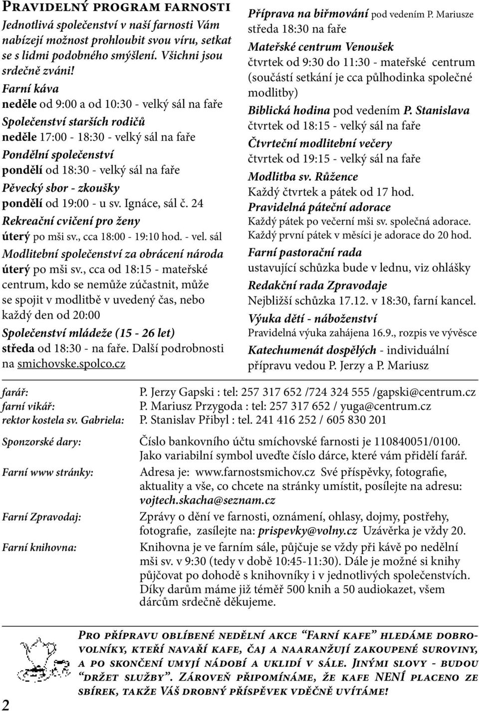 zkoušky pondělí od 19:00 - u sv. Ignáce, sál č. 24 Rekreační cvičení pro ženy úterý po mši sv., cca 18:00-19:10 hod. - vel. sál Modlitební společenství za obrácení národa úterý po mši sv.