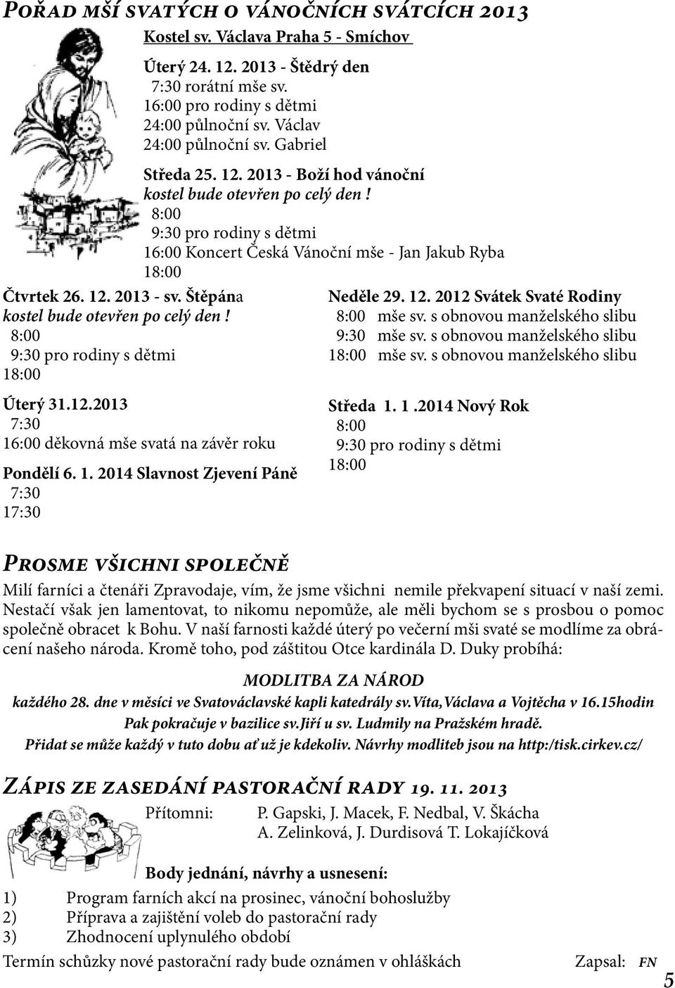 8:00 9:30 pro rodiny s dětmi 16:00 Koncert Česká Vánoční mše - Jan Jakub Ryba 18:00 Čtvrtek 26. 12. 2013 - sv. Štěpána kostel bude otevřen po celý den! 8:00 9:30 pro rodiny s dětmi 18:00 Úterý 31.12.2013 7:30 16:00 děkovná mše svatá na závěr roku Pondělí 6.