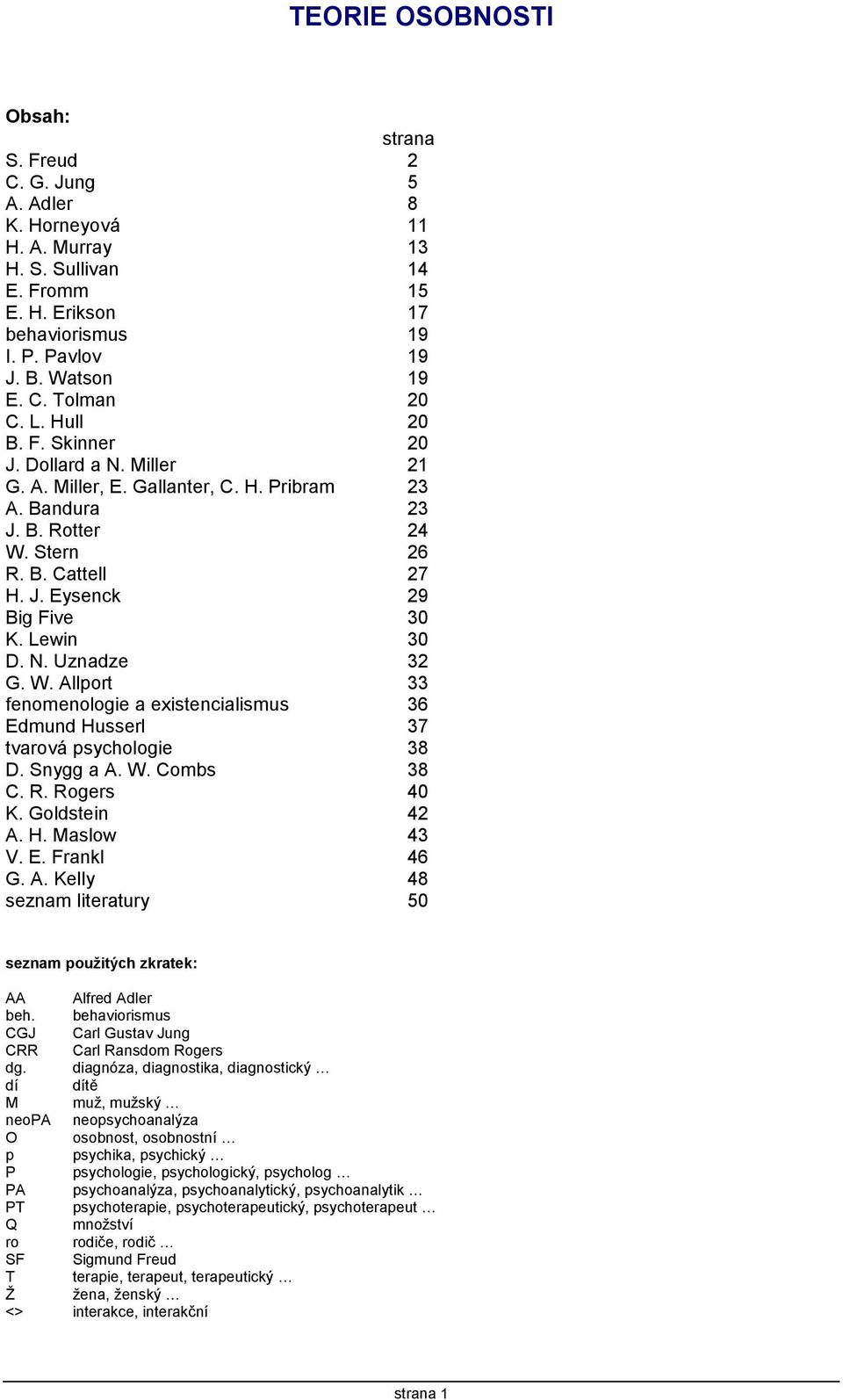 Lewin 30 D. N. Uznadze 32 G. W. Allport 33 fenomenologie a existencialismus 36 Edmund Husserl 37 tvarová psychologie 38 D. Snygg a A. W. Combs 38 C. R. Rogers 40 K. Goldstein 42 A. H. Maslow 43 V. E. Frankl 46 G.