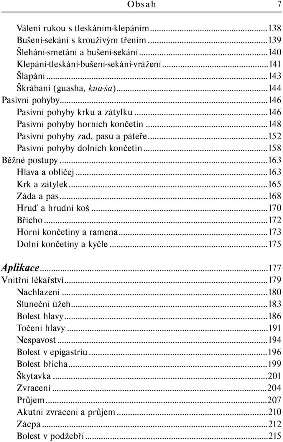 ..152 Pasivní pohyby dolních končetin...158 Běžné postupy...163 Hlava a obličej...163 Krk a zátylek...165 Záda a pas...168 Hruď a hrudní koš...170 Břicho...172 Horní končetiny a ramena.