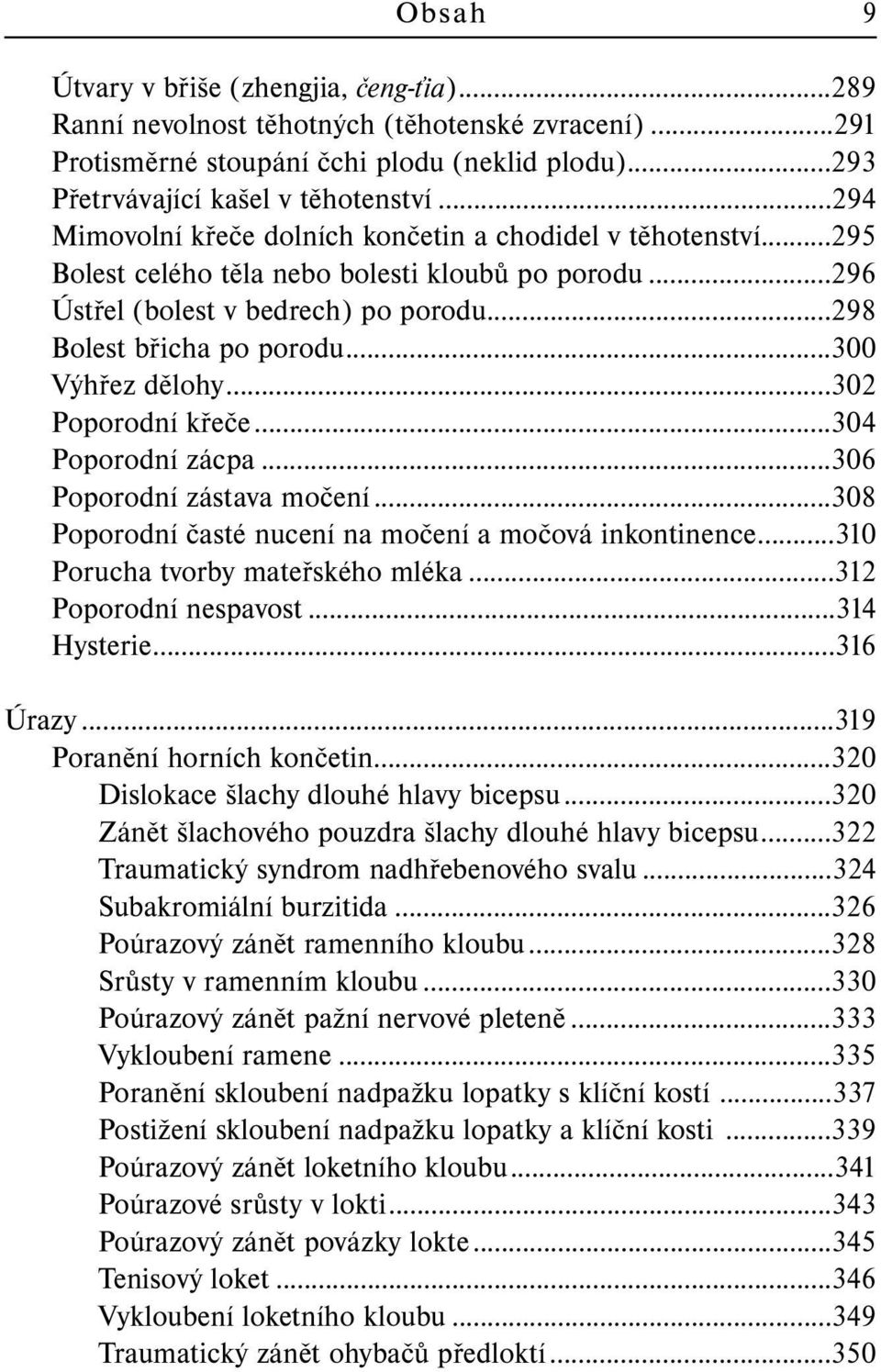 ..300 Výhřez dělohy...302 Poporodní křeče...304 Poporodní zácpa...306 Poporodní zástava močení...308 Poporodní časté nucení na močení a močová inkontinence...310 Porucha tvorby mateřského mléka.