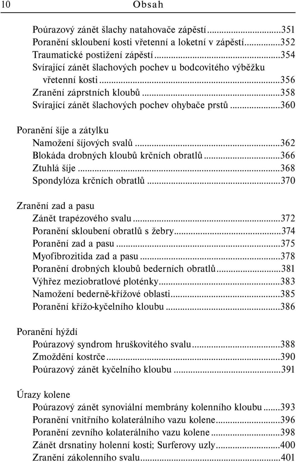 ..360 Poranění šíje a zátylku Namožení šíjových svalů...362 Blokáda drobných kloubů krčních obratlů...366 Ztuhlá šíje...368 Spondylóza krčních obratlů...370 Zranění zad a pasu Zánět trapézového svalu.