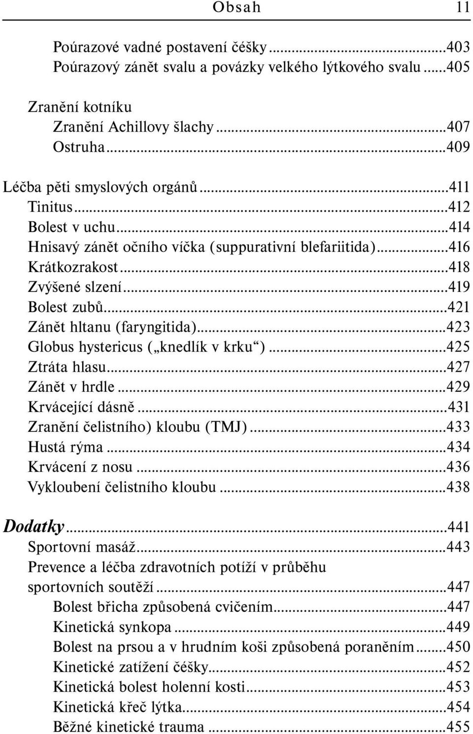 ..423 Globus hystericus ( knedlík v krku )...425 Ztráta hlasu...427 Zánět v hrdle...429 Krvácející dásně...431 Zranění čelistního) kloubu (TMJ)...433 Hustá rýma...434 Krvácení z nosu.