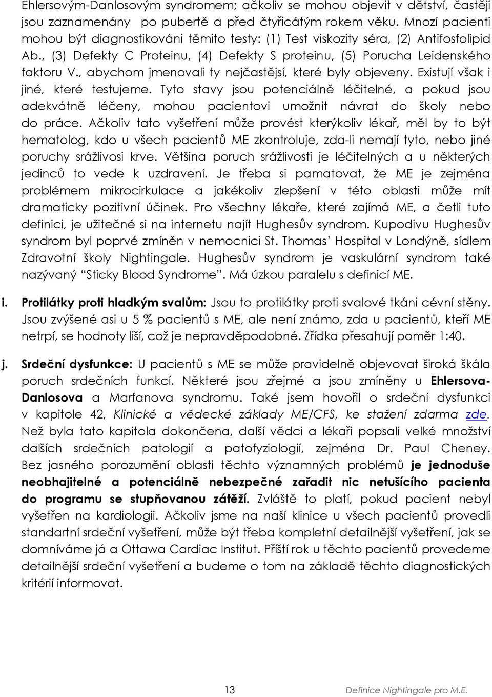 , abychom jmenovali ty nejčastějsí, které byly objeveny. Existují však i jiné, které testujeme.