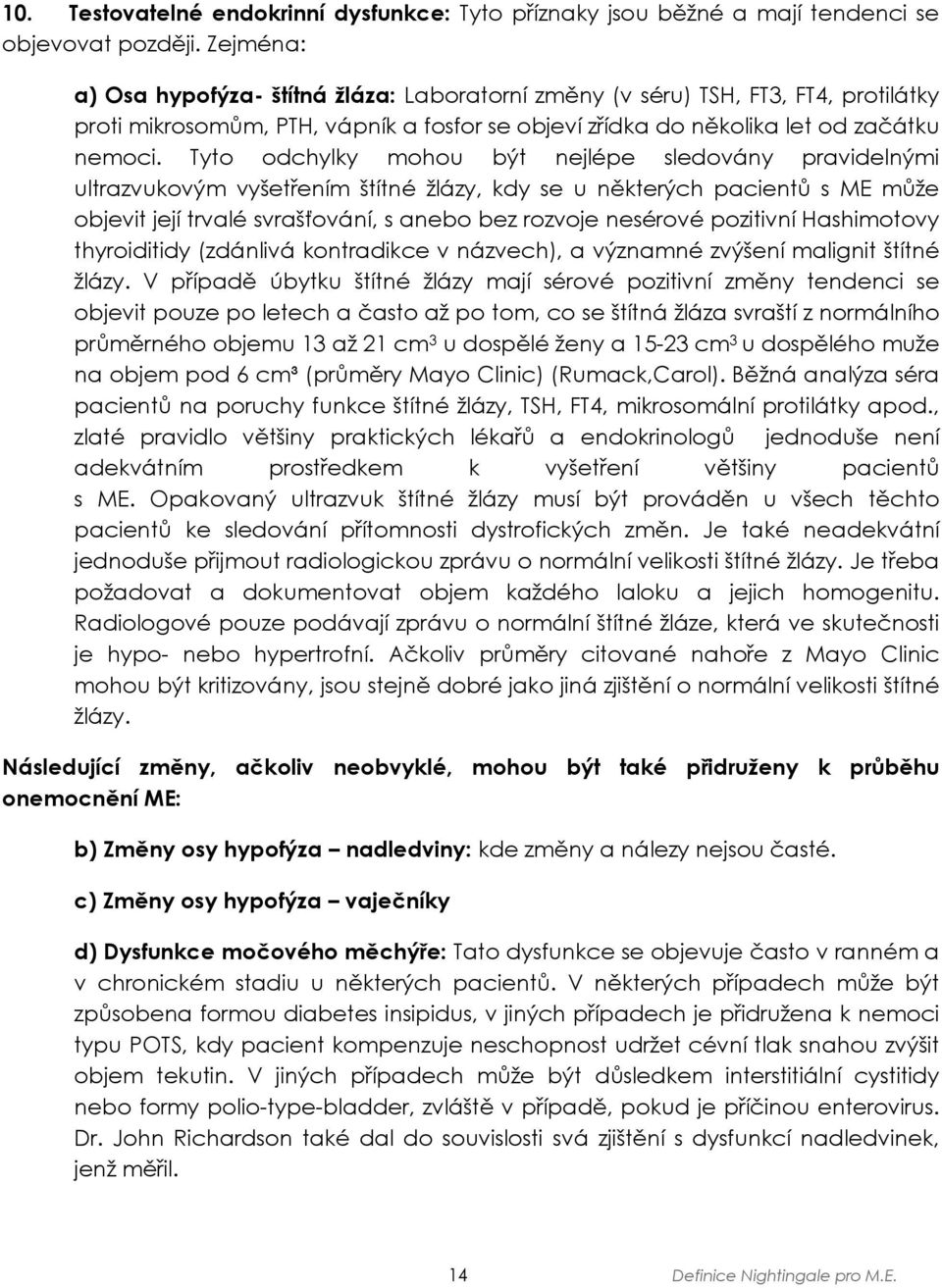 Tyto odchylky mohou být nejlépe sledovány pravidelnými ultrazvukovým vyšetřením štítné žlázy, kdy se u některých pacientů s ME může objevit její trvalé svrašťování, s anebo bez rozvoje nesérové